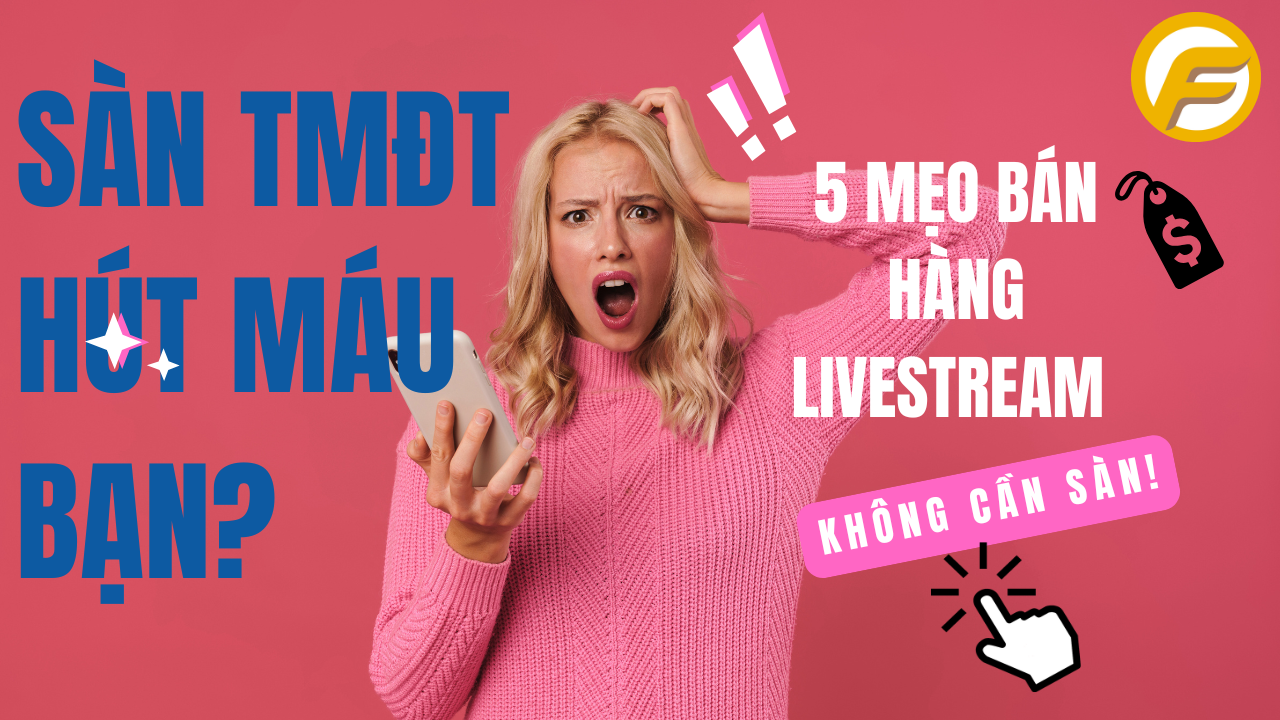 Sàn TMĐT Hút Máu Bạn? 5 Mẹo Bán Hàng Livestream Không Cần Sàn!